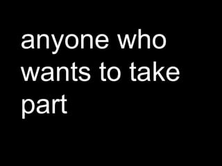 anyone who wants to take part 