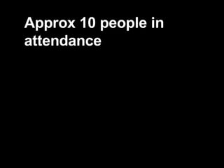 Approx 10 people in attendance 