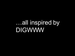 … all inspired by DIGWWW 