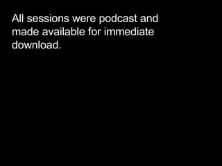 All sessions were podcast and made available for immediate download.  