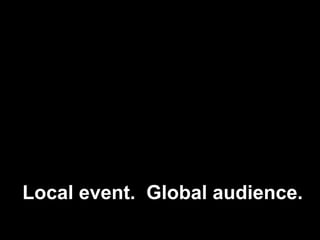 Local event.  Global audience. 