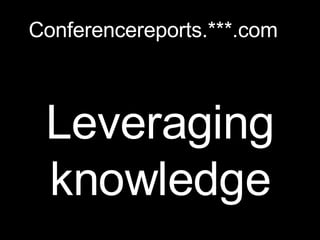 Leveraging knowledge Conferencereports.***.com 