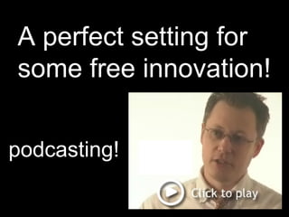 A perfect setting for some free innovation! podcasting! 