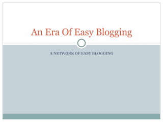 A NETWORK OF EASY BLOGGING An Era Of Easy Blogging 