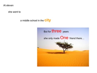 At eleven she went to a middle school in the  city But for  three  years she only made  One   friend there… 