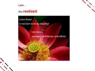 Later… She  realized Lotus flower  is not born to be so beautiful Life favors courage, confidence, and efforts 