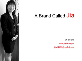 A Brand Called   Jia By Jia Liu   www.jiajiablog.cn [email_address] 