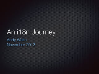 An i18n Journey
Andy Waite
November 2013
 