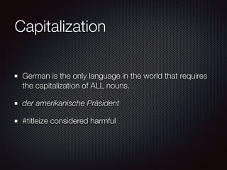 Capitalization
German is the only language in the world that requires
the capitalization of ALL nouns.
der amerikanische Präsident
#titleize considered harmful
 