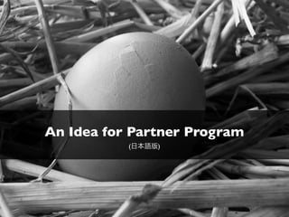 An Idea for Partner Program
(日本語版)

 