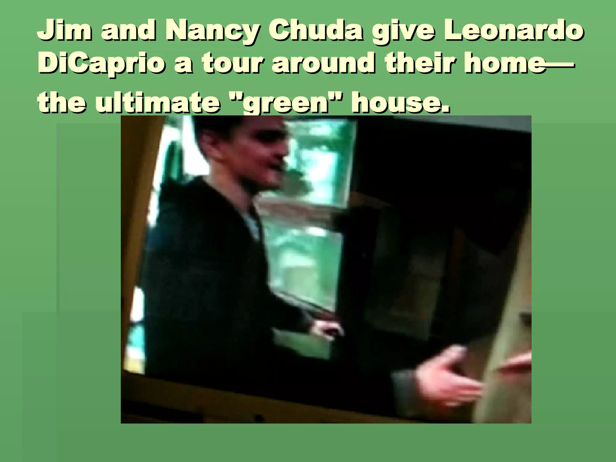 Jim and Nancy Chuda give Leonardo DiCaprio a tour around their home—the ultimate "green" house.   