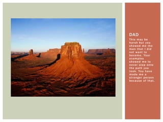 This may be harsh but you showed me the man that I did not want to become. Your examples showed me to never step onto the path you took. You have made me a stronger person because of that.Dad