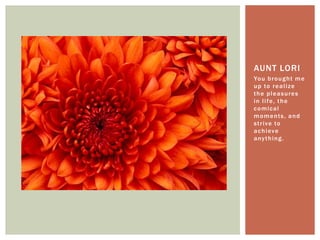 You brought me up to realize the pleasures in life, the comical moments, and strive to achieve anything.Aunt Lori