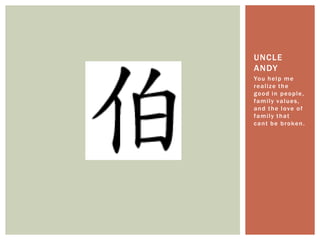 You help me realize the good in people, family values, and the love of family that cant be broken.Uncle Andy