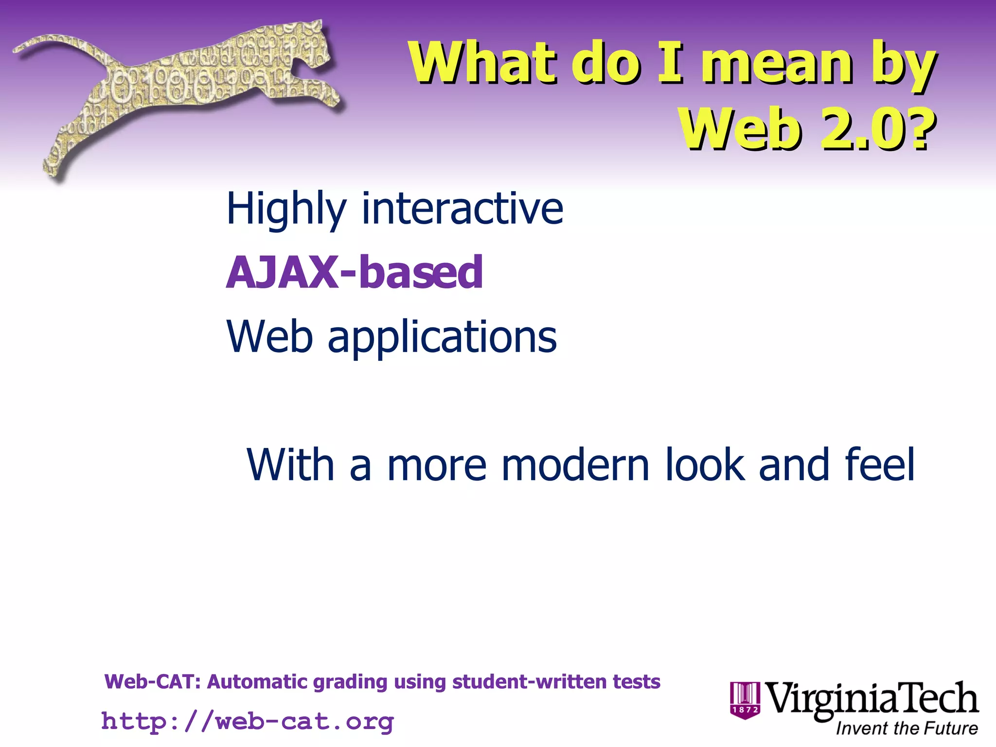 What do I mean by Web 2.0? Highly interactive AJAX-based Web applications With a more modern look and feel http://web-cat.org 