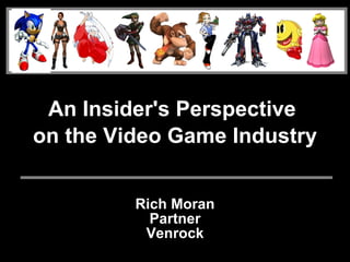 An Insider's Perspective
on the Video Game Industry


         Rich Moran
           Partner
          Venrock