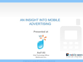 AN INSIGHT INTO MOBILE ADVERTISING Presented at  Asif Ali Chief Technology Officer Mobile-worx Inc., 
