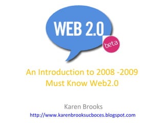 An Introduction to 2008 -2009 Must Know Web2.0 Karen Brooks http://www.karenbrooksucboces.blogspot.com   