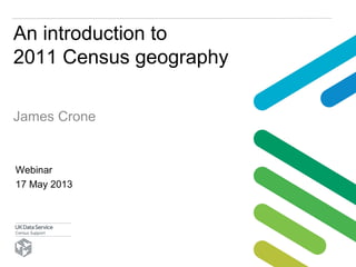 An introduction to
2011 Census geography
James Crone
Webinar
17 May 2013
 