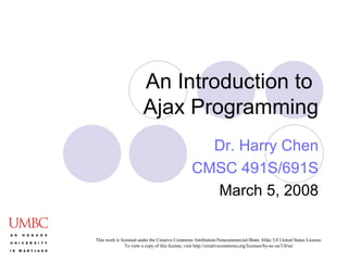 An Introduction to  Ajax Programming Dr. Harry Chen CMSC 491S/691S March 5, 2008 