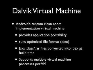 Dalvik Virtual Machine
• Android’s custom clean room
  implementation virtual machine
 • provides application portability
...