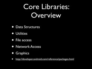 Core Libraries:
            Overview
• Data Structures
• Utilities
• File access
• Network Access
• Graphics
•   http://de...