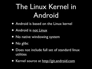 The Linux Kernel in
       Android
• Android is based on the Linux kernel
• Android is not Linux
• No native windowing sys...