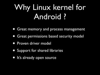 Why Linux kernel for
    Android ?
• Great memory and process management
• Great permissions based security model
• Proven...