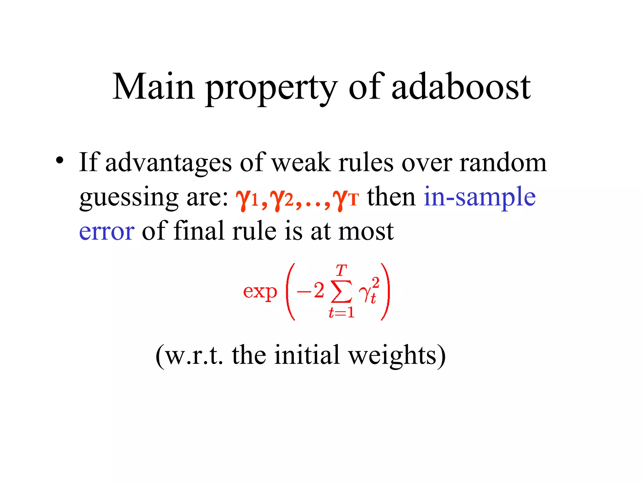 Main property of adaboost If advantages of weak rules over random guessing are:       T   then  in-sample error  of final rule is at most (w.r.t. the initial weights) 