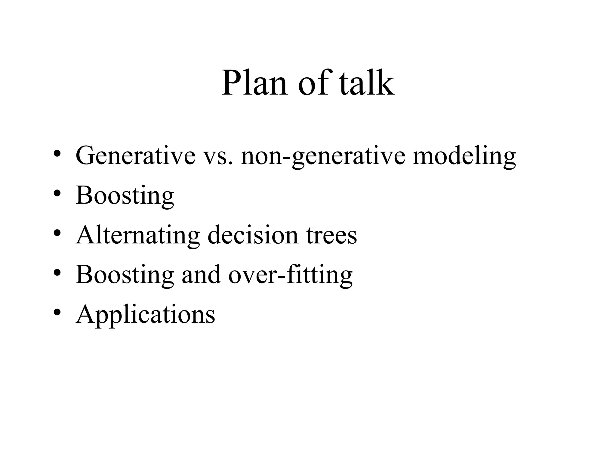 Plan of talk Generative vs. non-generative modeling Boosting Alternating decision trees Boosting and over-fitting Applications 