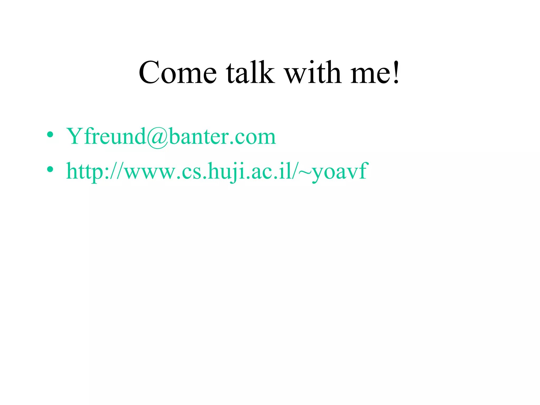 Come talk with me! [email_address] http://www.cs.huji.ac.il/~yoavf 