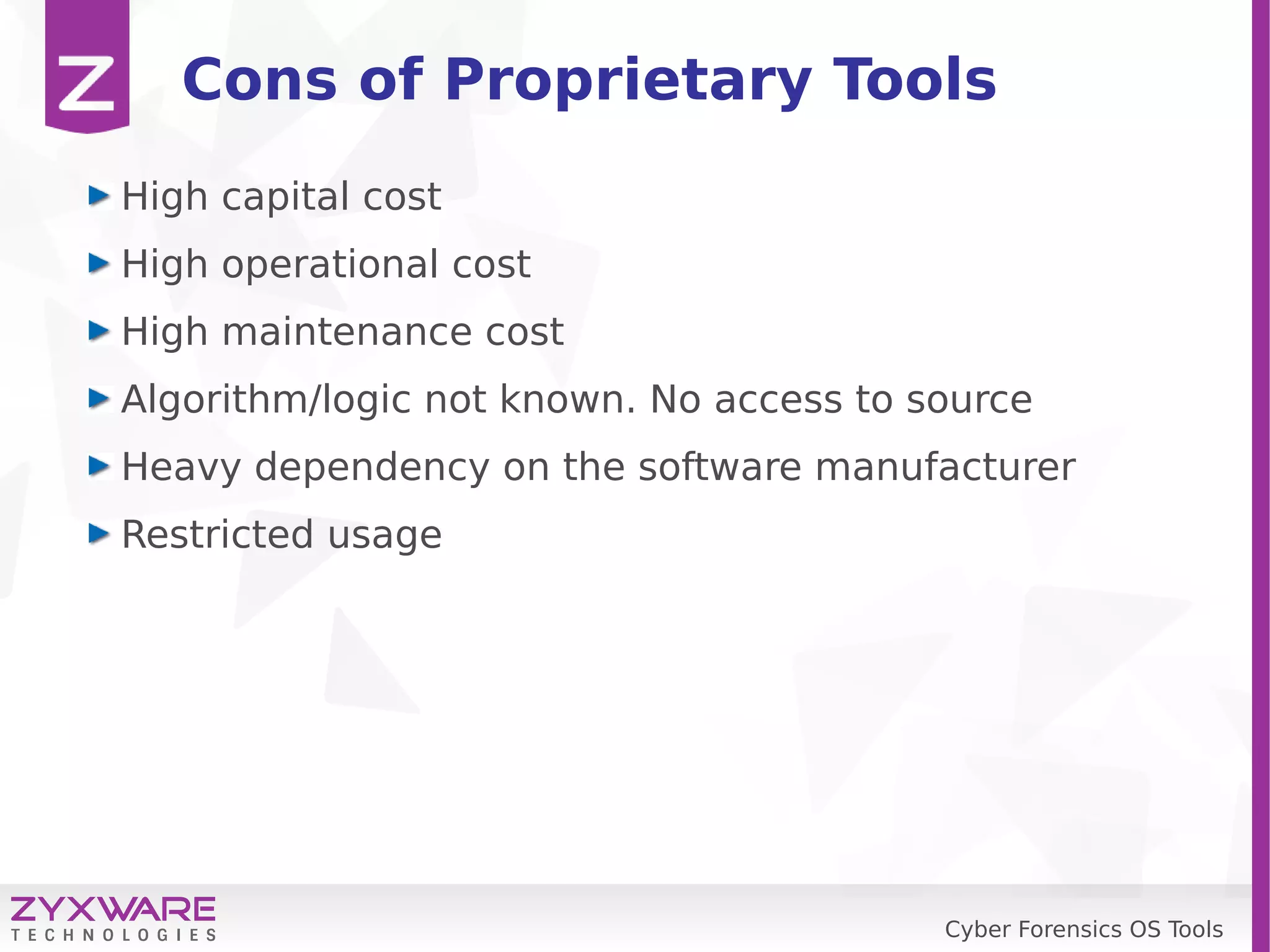 Cyber Forensics OS Tools
Cons of Proprietary Tools
High capital cost
High operational cost
High maintenance cost
Algorithm/logic not known. No access to source
Heavy dependency on the software manufacturer
Restricted usage
 