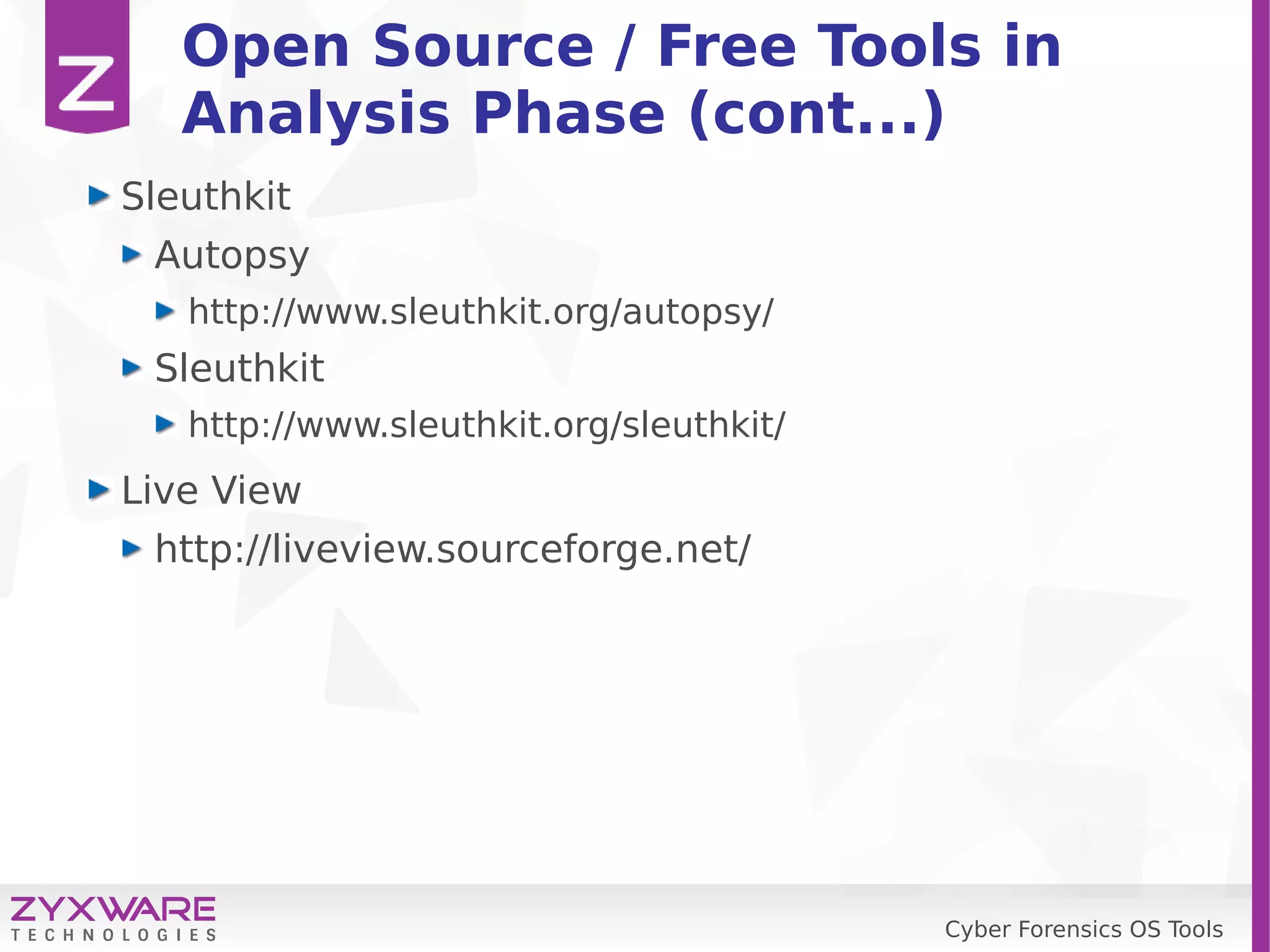 Cyber Forensics OS Tools
Open Source / Free Tools in
Analysis Phase (cont...)
Sleuthkit
Autopsy
http://www.sleuthkit.org/autopsy/
Sleuthkit
http://www.sleuthkit.org/sleuthkit/
Live View
http://liveview.sourceforge.net/
 