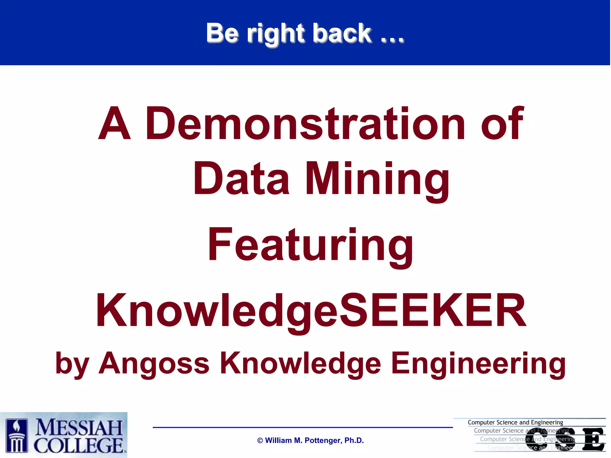 Be right back …


  A Demonstration of
      Data Mining
      Featuring
  KnowledgeSEEKER
by Angoss Knowledge Engineering

             William M. Pottenger, Ph.D.
 