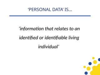 ‘information that relates to an
identified or identifiable living
individual’
‘PERSONAL DATA’ IS…
 