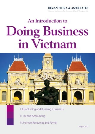 An Introduction to Doing Business in Vietnam - 1
Corporate Establishment, Tax, Accounting & Payroll Throughout Asia
An Introduction to
Doing Business
in Vietnam
I. Establishing and Running a Business
August 2012
III. Human Resources and Payroll
II. Tax and Accounting
 