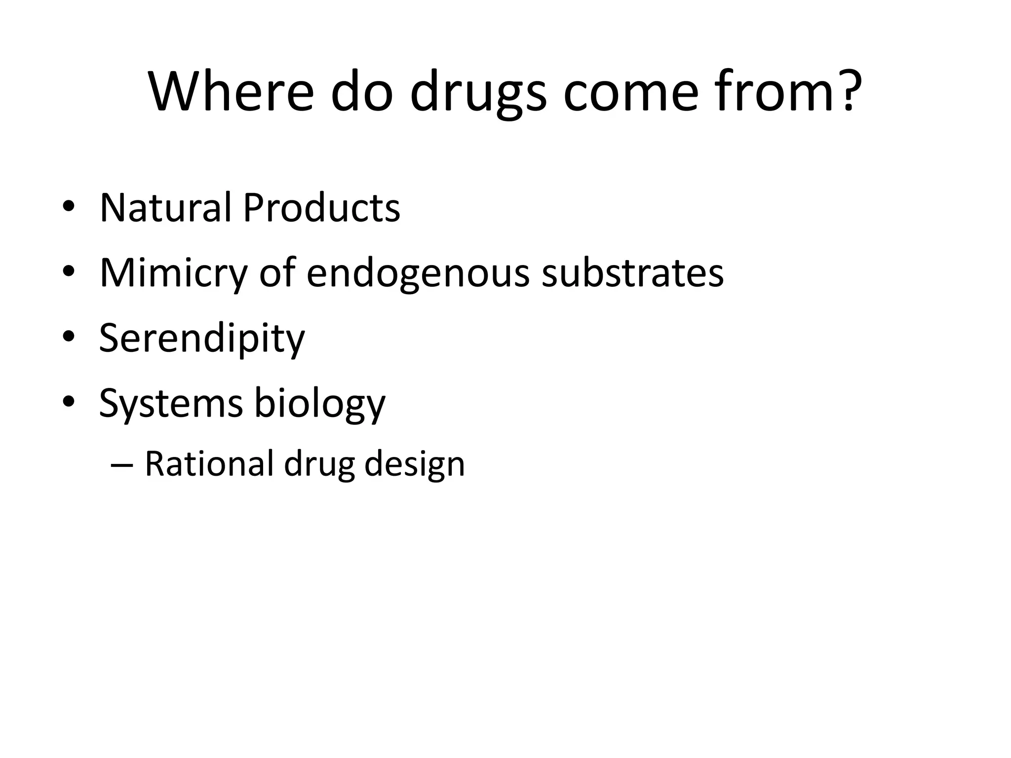 Where do drugs come from?
• Natural Products
• Mimicry of endogenous substrates
• Serendipity
• Systems biology
– Rational drug design
 