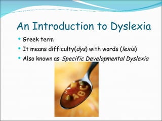 An Introduction to Dyslexia Greek term It means difficulty( dys ) with words ( lexis ) Also known as  Specific Developmental Dyslexia 