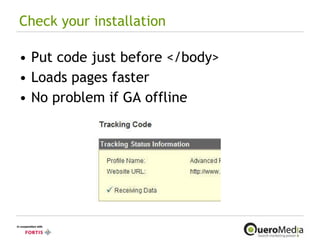 Check your installation Put code just before </body> Loads pages faster No problem if GA offline 