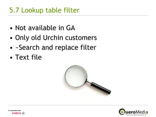 5.7 Lookup table filter Not available in GA Only old Urchin customers ~Search and replace filter Text file 