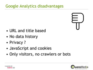 Google Analytics disadvantages URL and title based No data history Privacy ? JavaScript and cookies Only visitors, no crawlers or bots 
