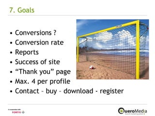 7. Goals Conversions ? Conversion rate Reports Success of site “ Thank you” page Max. 4 per profile Contact – buy – download - register 