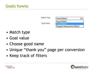 Goals howto Match type Goal value Choose good name Unique “thank you” page per conversion Keep track of filters 