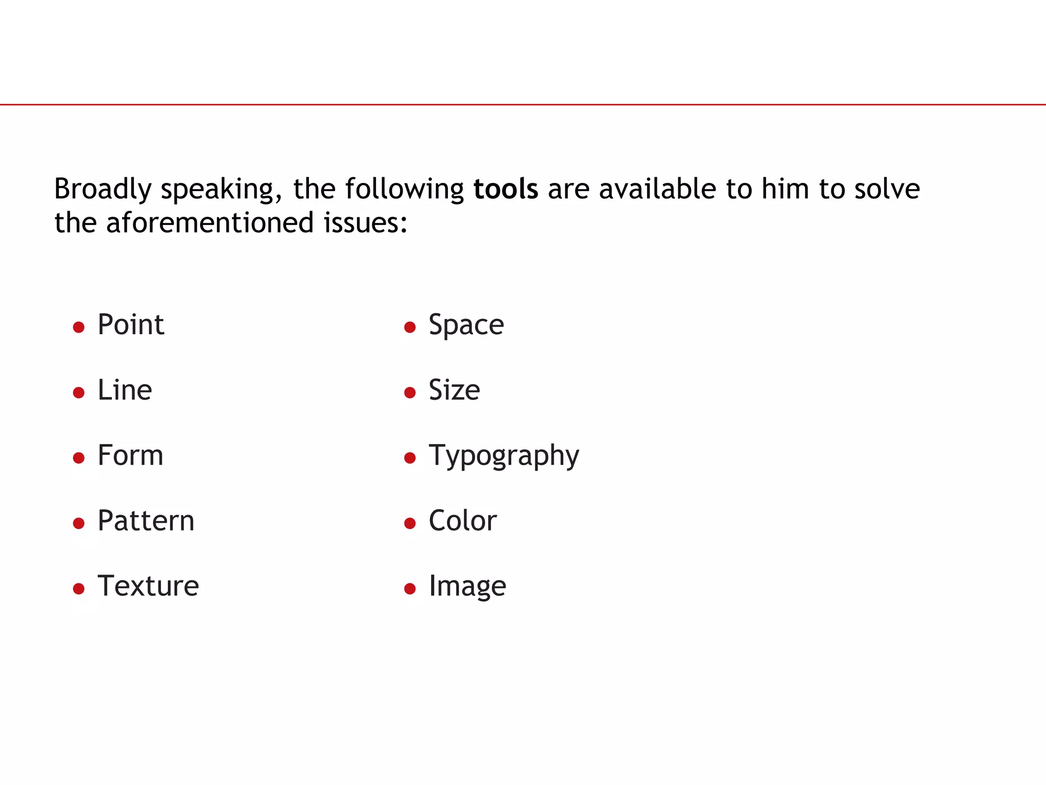 Broadly speaking, the following  tools  are available to him to solve the aforementioned issues: Point Line Form Pattern  Texture Space Size Typography Color Image 