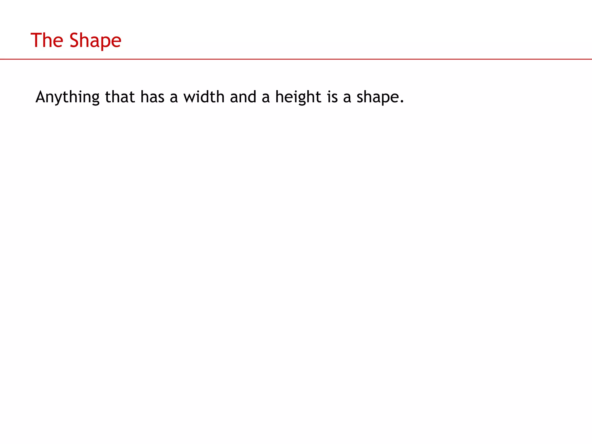 The Shape Anything that has a width and a height is a shape. 