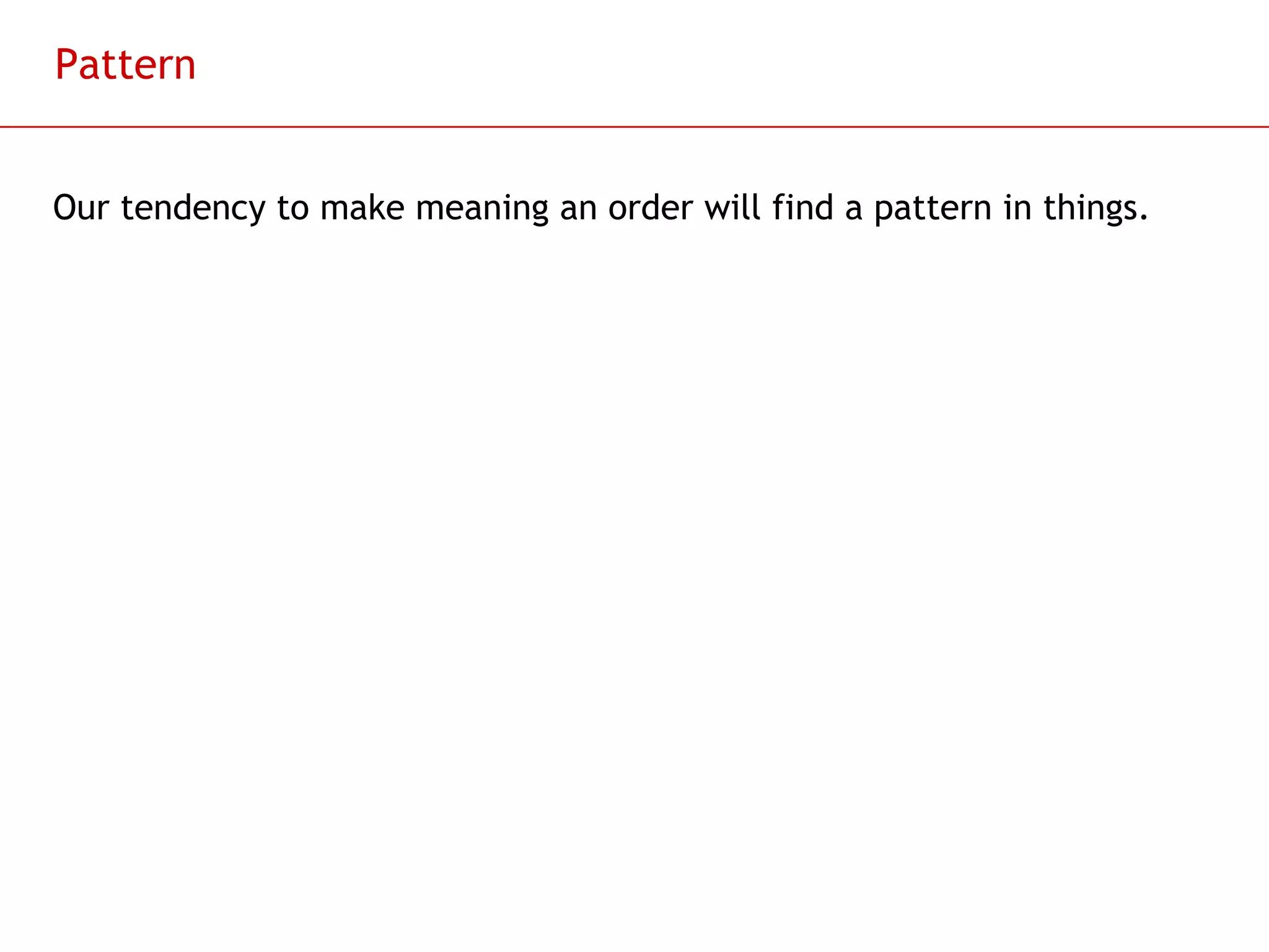 Pattern Our tendency to make meaning an order will find a pattern in things. 
