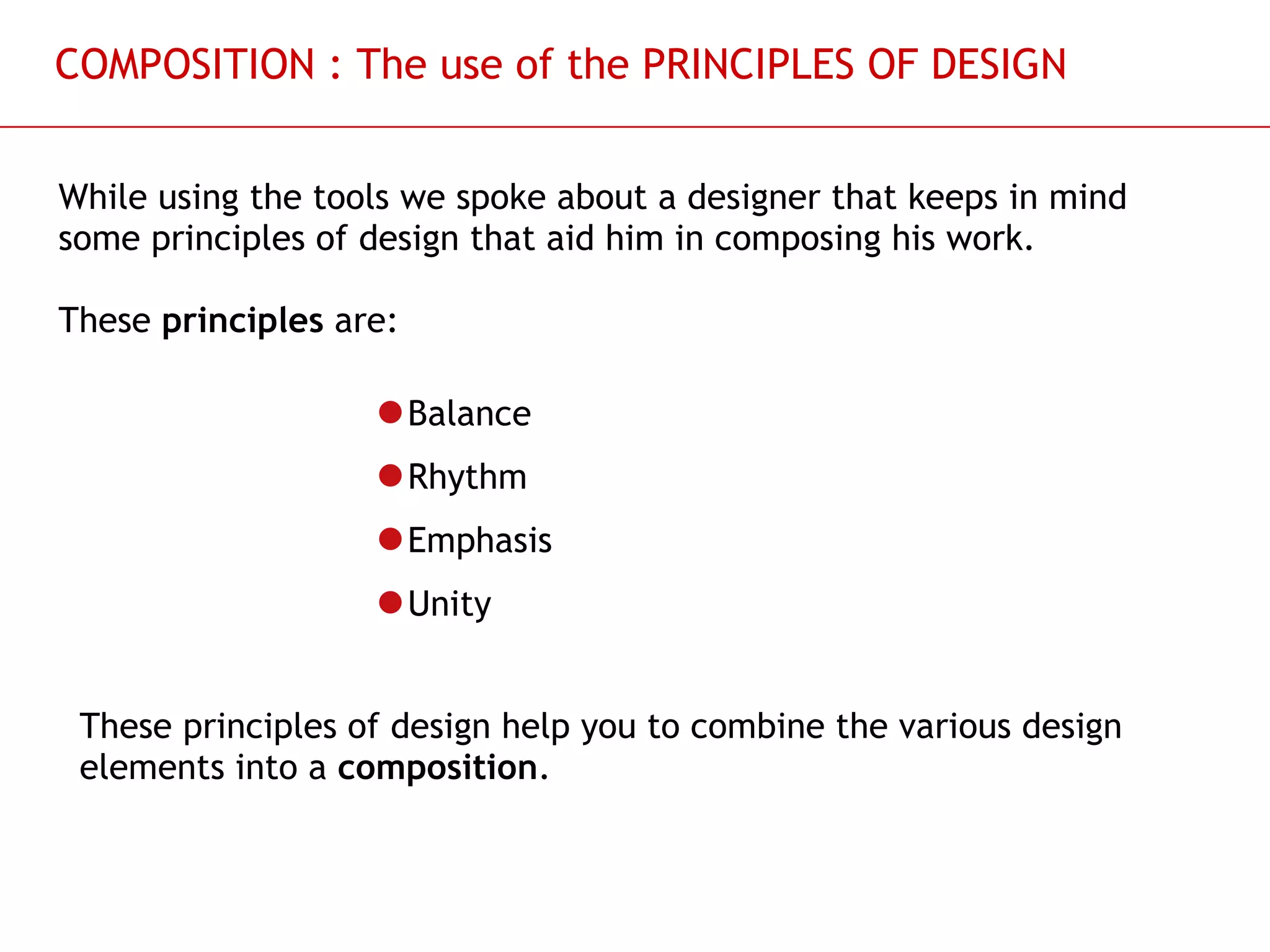 COMPOSITION : The use of the PRINCIPLES OF DESIGN While using the tools we spoke about a designer that keeps in mind some principles of design that aid him in composing his work.  These  principles  are: Balance Rhythm Emphasis Unity These principles of design help you to combine the various design elements into a  composition .  