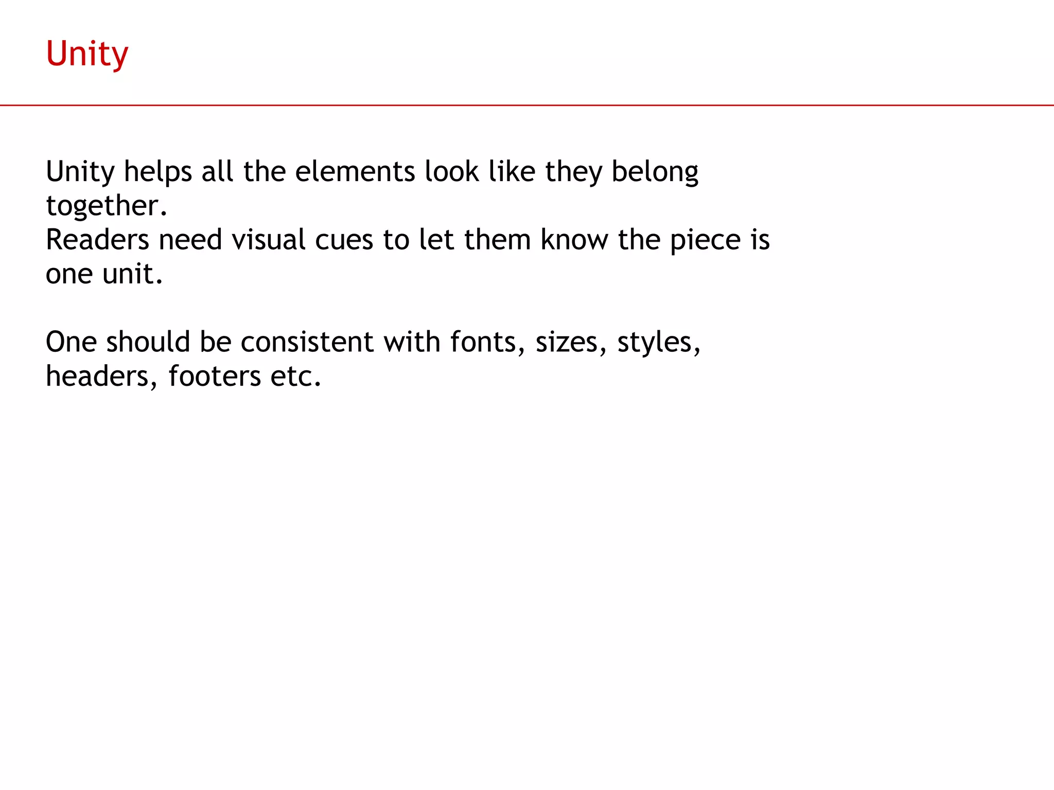 Unity Unity helps all the elements look like they belong together.  Readers need visual cues to let them know the piece is one unit. One should be consistent with fonts, sizes, styles, headers, footers etc. 