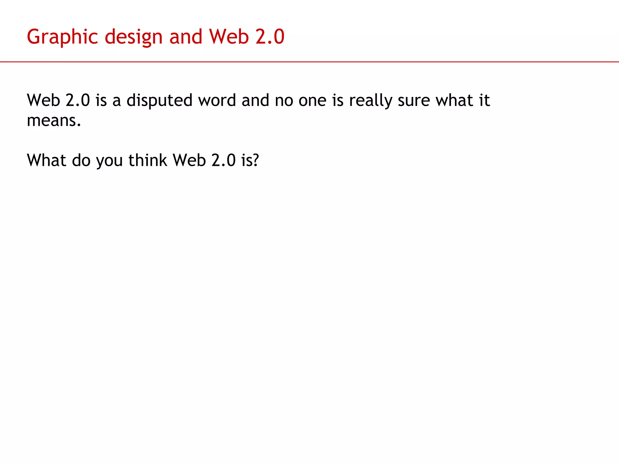 Graphic design and Web 2.0 Web 2.0 is a disputed word and no one is really sure what it means. What do you think Web 2.0 is? 