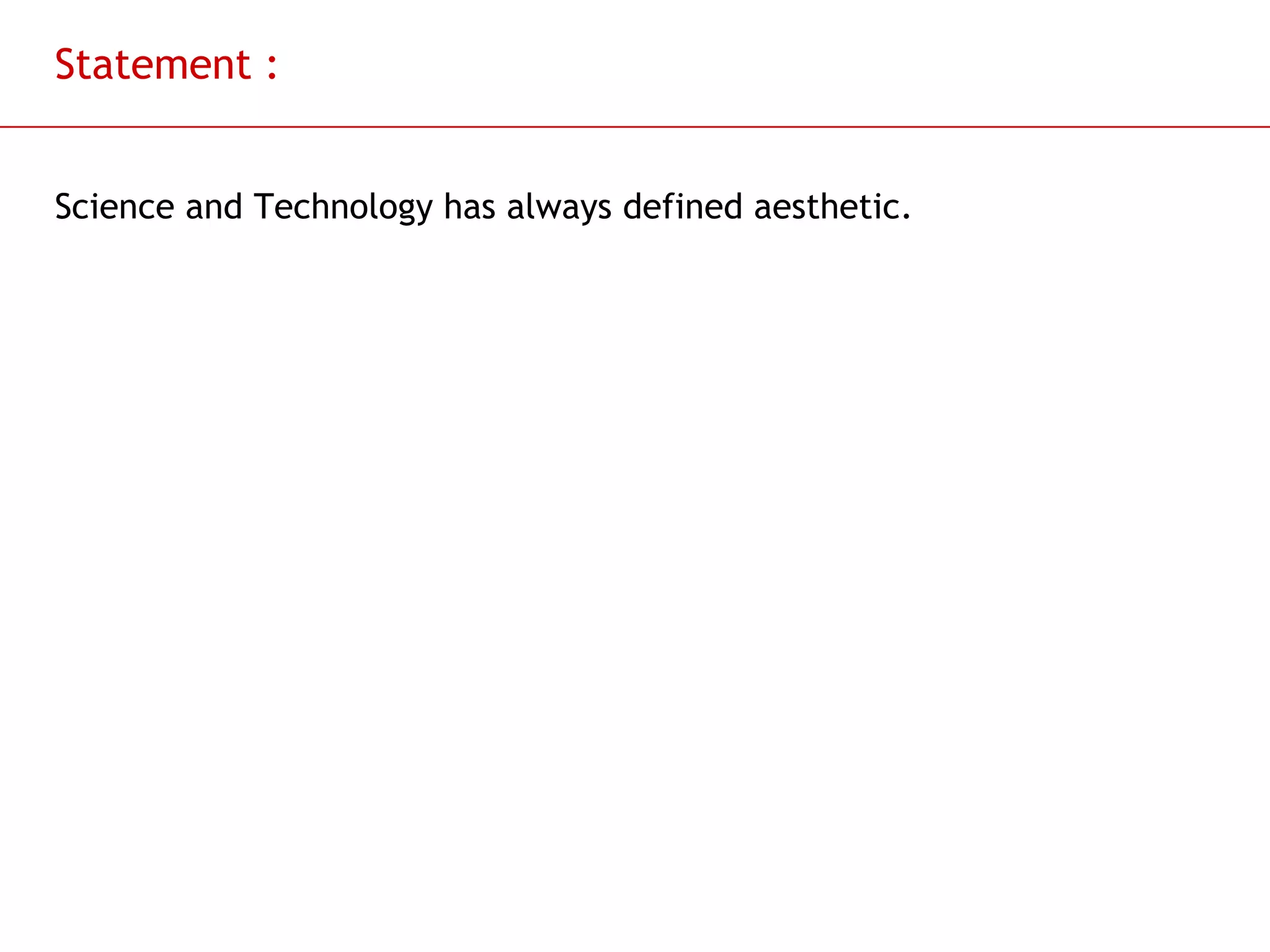 Statement : Science and Technology has always defined aesthetic.  